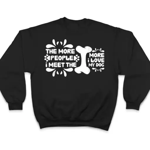 Funny The More People I Meet The More I Love My Dog Ver 5 T Shirt