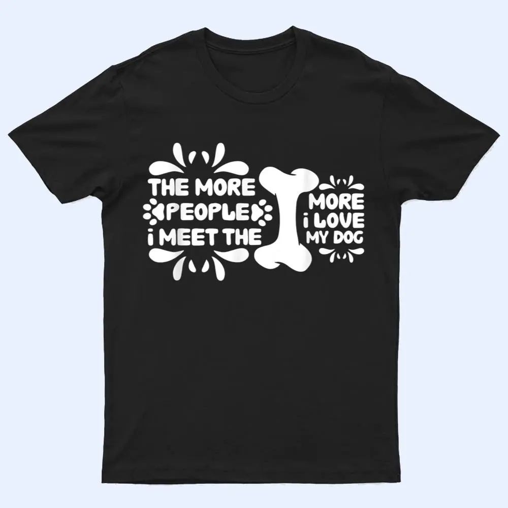 Funny The More People I Meet The More I Love My Dog Ver 5 T Shirt Funny The More People I Meet The More I Love My Dog Ver 5 T Shirt