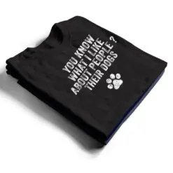 Funny You Know What I Like About People Their Dogs Dog Lover Ver 3 T Shirt Funny You Know What I Like About People Their Dogs Dog Lover Ver 3 T Shirt