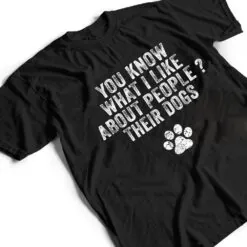 Funny You Know What I Like About People Their Dogs Dog Lover Ver 3 T Shirt Funny You Know What I Like About People Their Dogs Dog Lover Ver 3 T Shirt