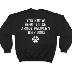 Funny You Know What I Like About People Their Dogs Dog Lover Ver 3 T Shirt Funny You Know What I Like About People Their Dogs Dog Lover Ver 3 T Shirt