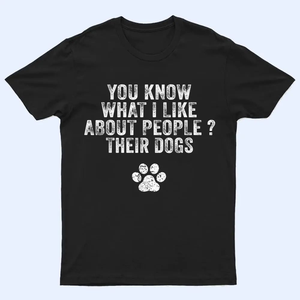 Funny You Know What I Like About People Their Dogs Dog Lover Ver 3 T Shirt Funny You Know What I Like About People Their Dogs Dog Lover Ver 3 T Shirt