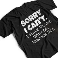 Game Hunter Quote - Sorry I Have Plans With My Hunting Dog T Shirt Game Hunter Quote - Sorry I Have Plans With My Hunting Dog T Shirt