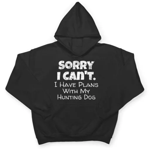 Game Hunter Quote - Sorry I Have Plans With My Hunting Dog T Shirt