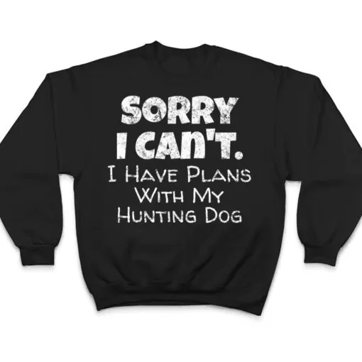 Game Hunter Quote - Sorry I Have Plans With My Hunting Dog T Shirt