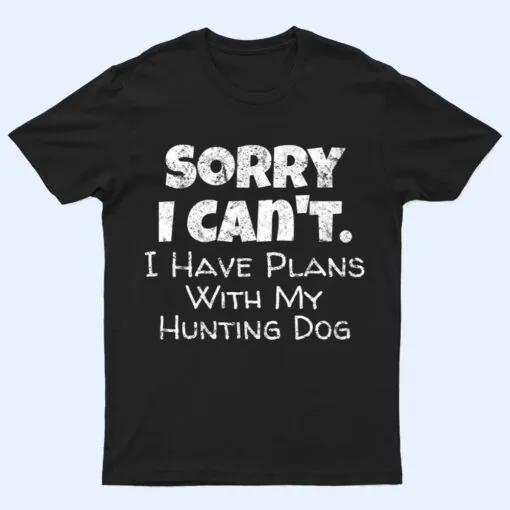 Game Hunter Quote - Sorry I Have Plans With My Hunting Dog T Shirt