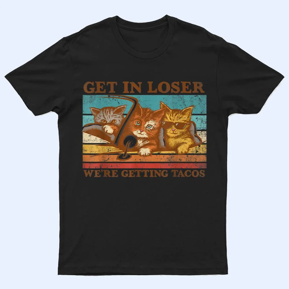 Get in Loser- We're Getting Tacos Retro Vintage Cat Lovers T Shirt Get in Loser- We're Getting Tacos Retro Vintage Cat Lovers T Shirt