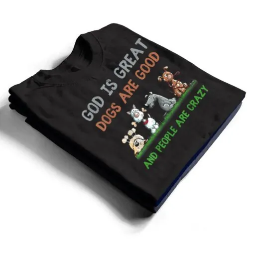 God Is Great Dogs Are Good And People Are Crazy Ver 1 T Shirt