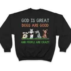 God Is Great Dogs Are Good And People Are Crazy Ver 1 T Shirt God Is Great Dogs Are Good And People Are Crazy Ver 1 T Shirt