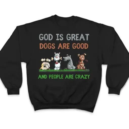 God Is Great Dogs Are Good And People Are Crazy Ver 1 T Shirt