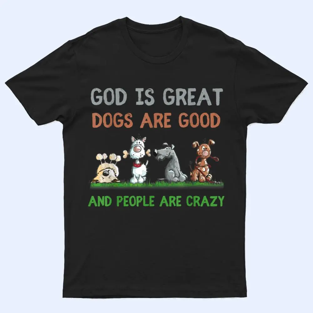 God Is Great Dogs Are Good And People Are Crazy Ver 1 T Shirt God Is Great Dogs Are Good And People Are Crazy Ver 1 T Shirt