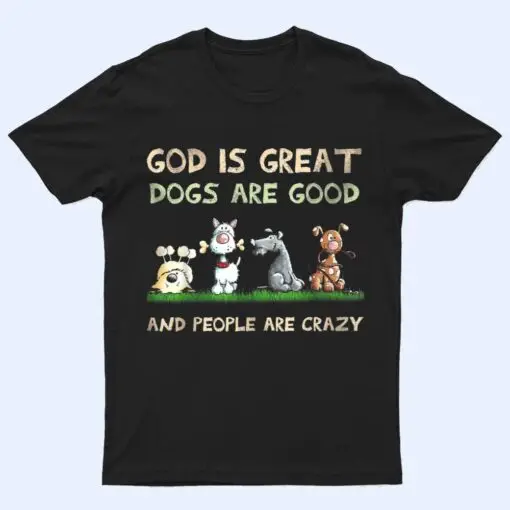 God Is Great Dogs Are Good And People Are Crazy Ver 2 T Shirt