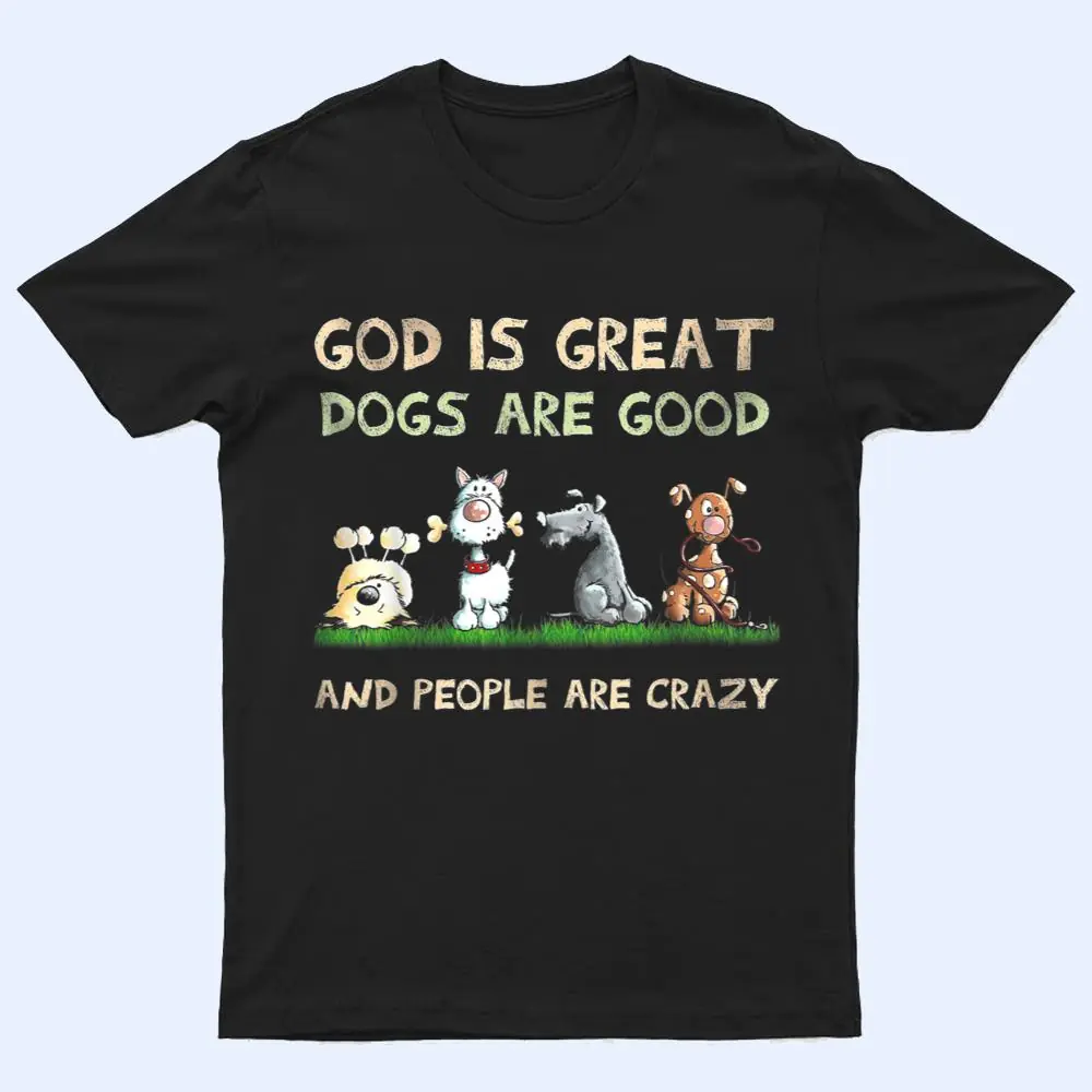 God Is Great Dogs Are Good And People Are Crazy Ver 2 T Shirt God Is Great Dogs Are Good And People Are Crazy Ver 2 T Shirt