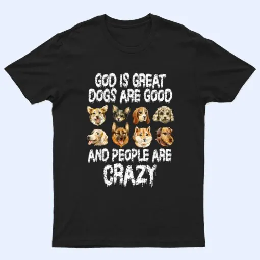 God Is Great Dogs Are Good People Are Crazy Ver 2 T Shirt