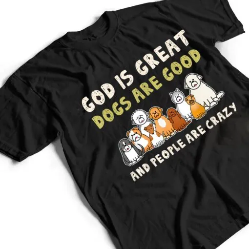 God Is Great Dogs Are Good People Are Crazy Ver 3 T Shirt