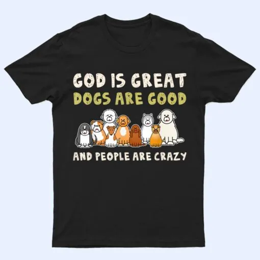 God Is Great Dogs Are Good People Are Crazy Ver 3 T Shirt