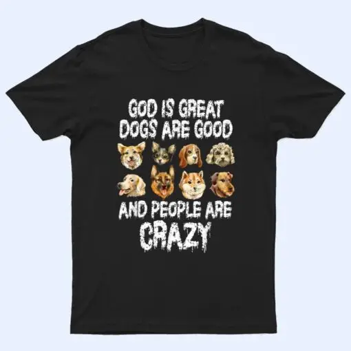 God Is Great Dogs Are Good People Are Crazy_1 T Shirt