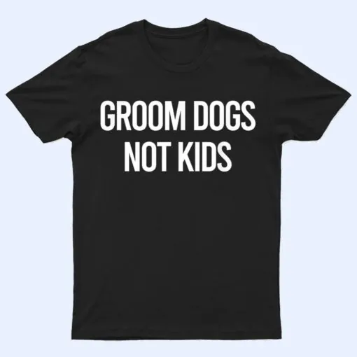 Groom Dogs Not Kids Apparel T Shirt