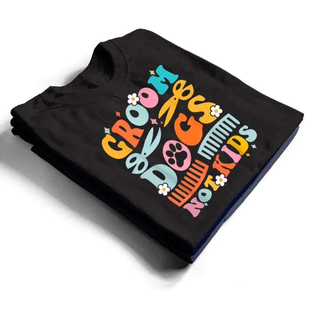 Groom-Dogs-Not-Kids-Funny-Dog-Groomer-Pet-Grooming-Groovy-T-Shirt-1 Groom Dogs Not Kids Funny Dog Groomer Pet Grooming Groovy T Shirt