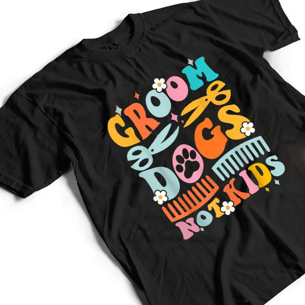 Groom-Dogs-Not-Kids-Funny-Dog-Groomer-Pet-Grooming-Groovy-T-Shirt-2 Groom Dogs Not Kids Funny Dog Groomer Pet Grooming Groovy T Shirt