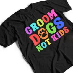 Groom Dogs Not Kids Funny Dogs Cute Meme T Shirt Groom Dogs Not Kids Funny Dogs Cute Meme T Shirt