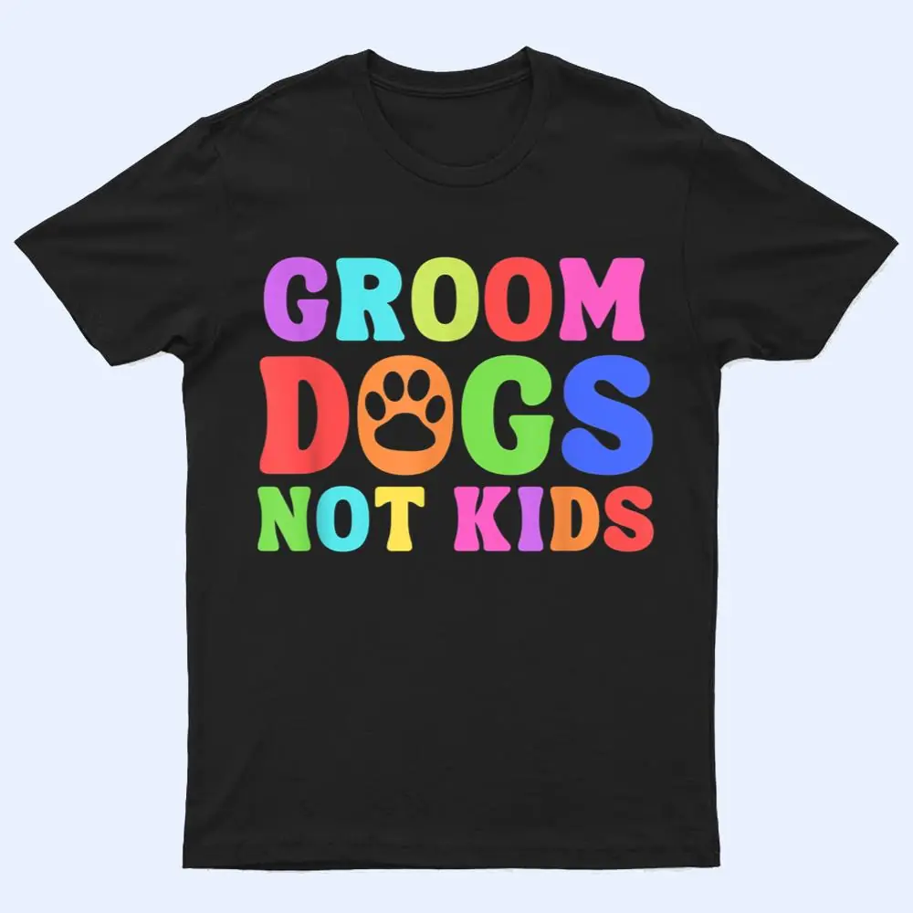 Groom Dogs Not Kids Funny Dogs Cute Meme T Shirt Groom Dogs Not Kids Funny Dogs Cute Meme T Shirt