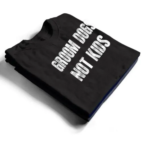 Groom Dogs Not Kids Funny T Shirt