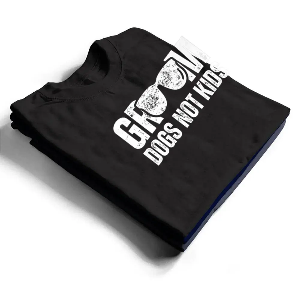 Groom-Dogs-Not-Kids-Funny-T-Shirt-1 Groom Dogs Not Kids Funny T Shirt