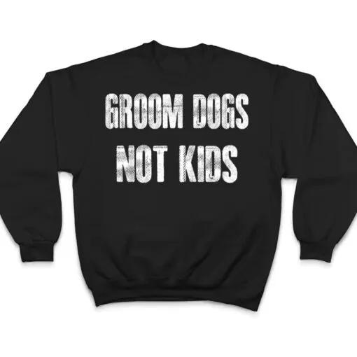 Groom Dogs Not Kids Funny T Shirt