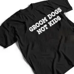 Groom Dogs Not Kids Ver 2 T Shirt Groom Dogs Not Kids Ver 2 T Shirt