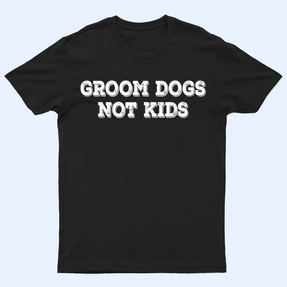 Groom Dogs Not Kids Ver 2 T Shirt Groom Dogs Not Kids Ver 2 T Shirt