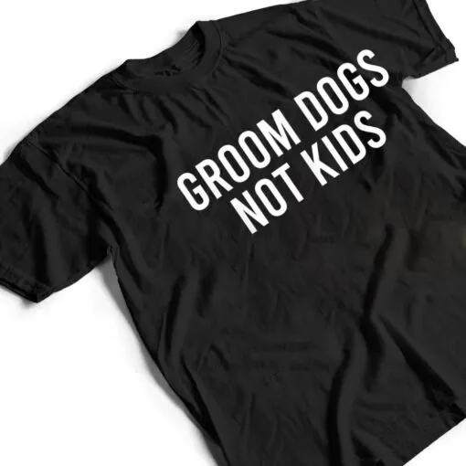 Groom Dogs Not Kids Ver 4 T Shirt