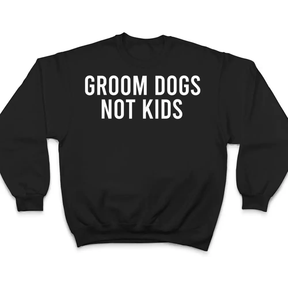 Groom-Dogs-Not-Kids-Ver-4-T-Shirt-4 Groom Dogs Not Kids Ver 4 T Shirt