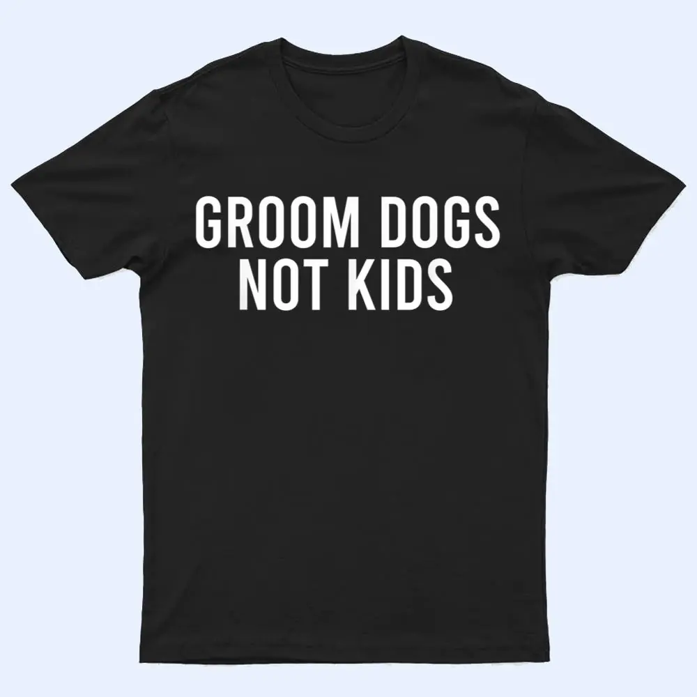 Groom Dogs Not Kids Ver 4 T Shirt Groom Dogs Not Kids Ver 4 T Shirt
