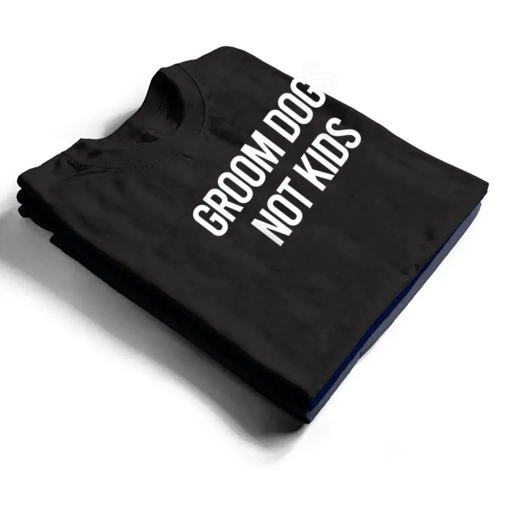Groom-Dogs-Not-Kids-Ver-5-T-Shirt-1 Groom Dogs Not Kids Ver 5 T Shirt
