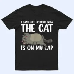 I Canu2019t Get Up Right Now The Cat Is On My Lap Cat T Shirt