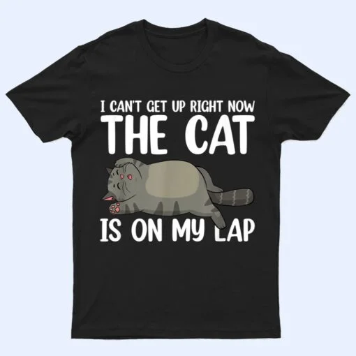 I Canu2019t Get Up Right Now The Cat Is On My Lap Cat T Shirt