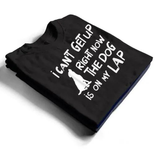 I Canu2019t Get Up Right Now The Dog Is On My Lap Dog Lovers T Shirt