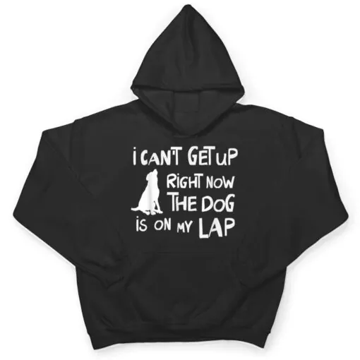 I Canu2019t Get Up Right Now The Dog Is On My Lap Dog Lovers T Shirt