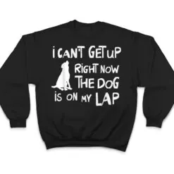 I Canu2019t Get Up Right Now The Dog Is On My Lap Dog Lovers T Shirt I Canu2019t Get Up Right Now The Dog Is On My Lap Dog Lovers T Shirt