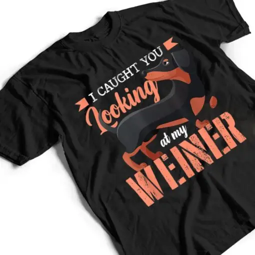 I Caught You Looking At My Wiener Humor Wiener T Shirt