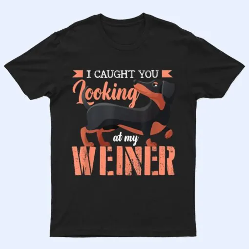 I Caught You Looking At My Wiener Humor Wiener T Shirt