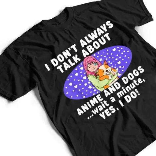 I Don't Always Talk About Anime And Dogs n Girls Kawaii T Shirt