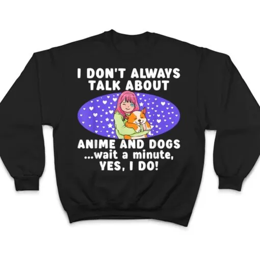 I Don't Always Talk About Anime And Dogs n Girls Kawaii T Shirt