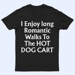 I Enjoy Long Romantic Walks To The HOT DOG CART T Shirt