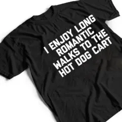 I Enjoy Long Romantic Walks To The Hot Dog Cart - Funny Food T Shirt I Enjoy Long Romantic Walks To The Hot Dog Cart - Funny Food T Shirt