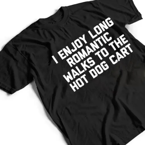 I Enjoy Long Romantic Walks To The Hot Dog Cart - Funny Food T Shirt