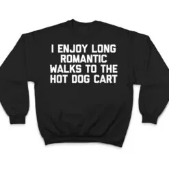 I Enjoy Long Romantic Walks To The Hot Dog Cart - Funny Food T Shirt I Enjoy Long Romantic Walks To The Hot Dog Cart - Funny Food T Shirt