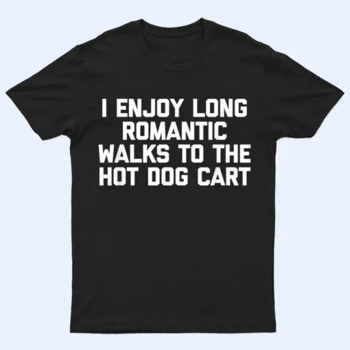 I Enjoy Long Romantic Walks To The Hot Dog Cart - Funny Food T Shirt