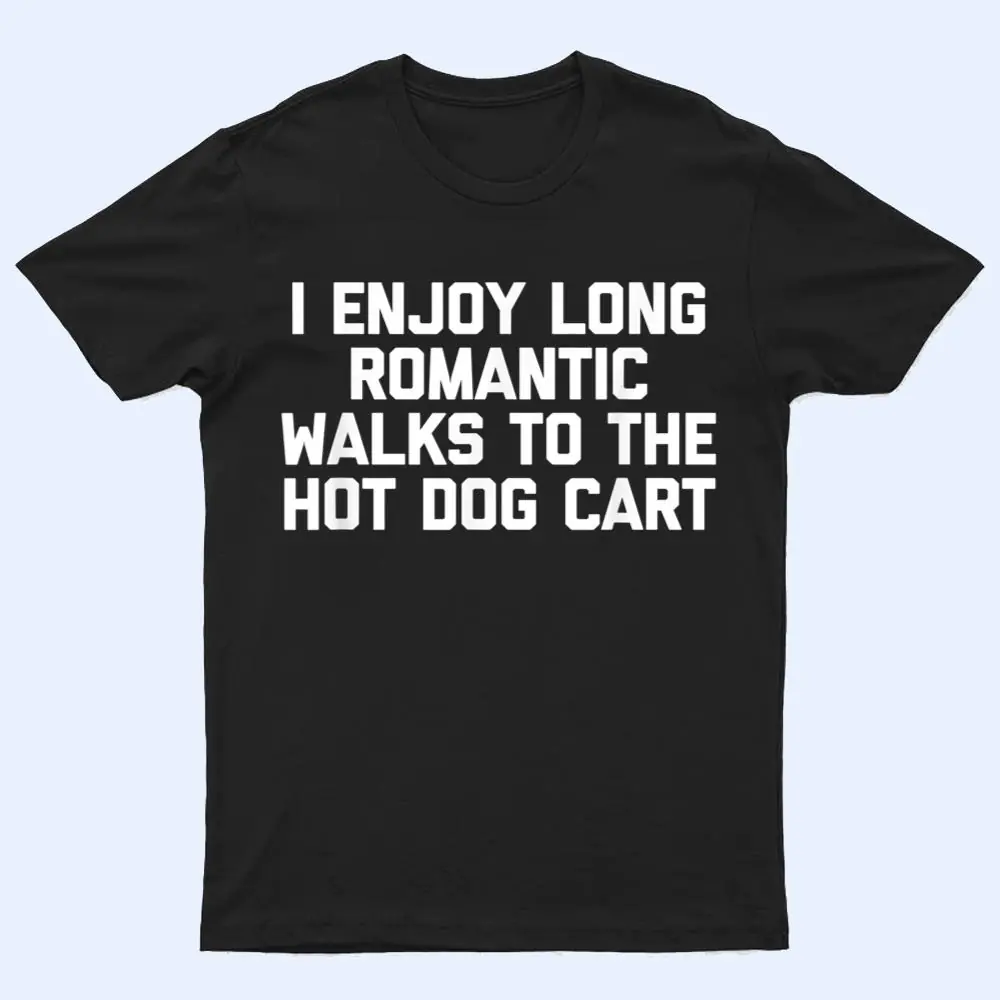 I Enjoy Long Romantic Walks To The Hot Dog Cart - Funny Food T Shirt I Enjoy Long Romantic Walks To The Hot Dog Cart - Funny Food T Shirt